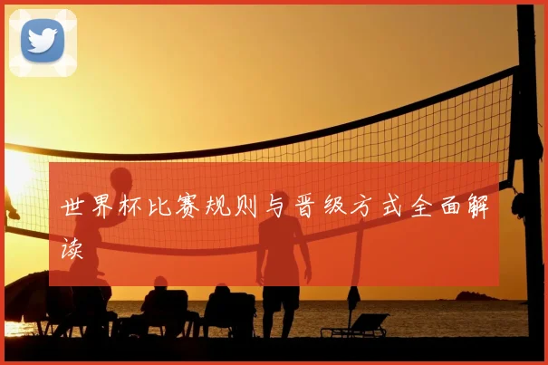 世界杯比赛规则与晋级方式全面解读