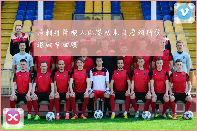 马刺对阵湖人比赛结果与詹姆斯伤退细节回顾
