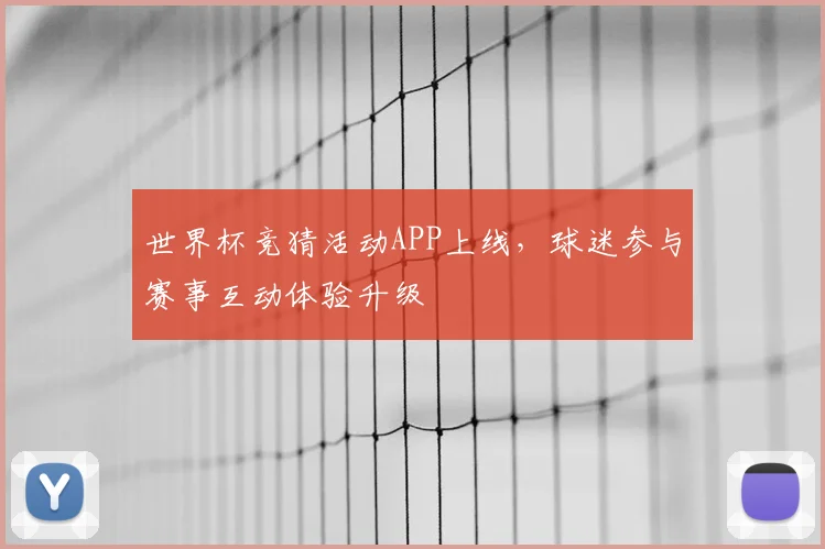 世界杯竞猜活动APP上线，球迷参与赛事互动体验升级