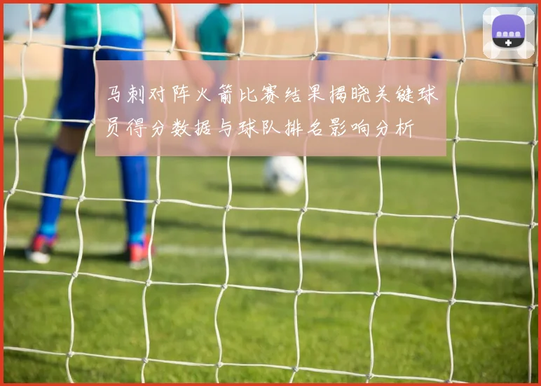 马刺对阵火箭比赛结果揭晓关键球员得分数据与球队排名影响分析