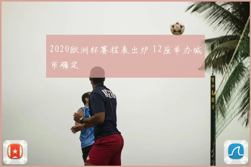 2020欧洲杯赛程表出炉 12座举办城市确定