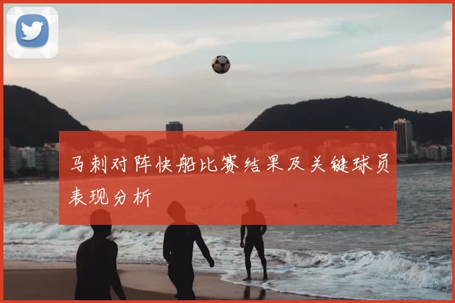 马刺对阵快船比赛结果及关键球员表现分析