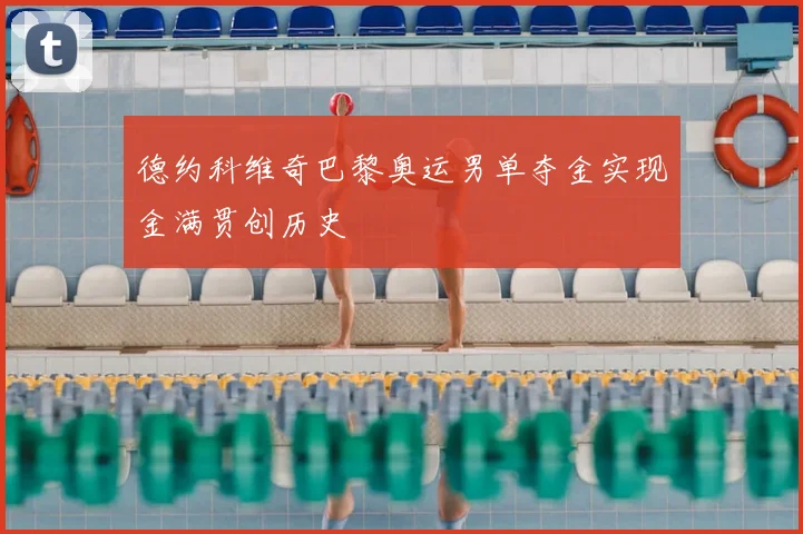 德约科维奇巴黎奥运男单夺金实现金满贯创历史