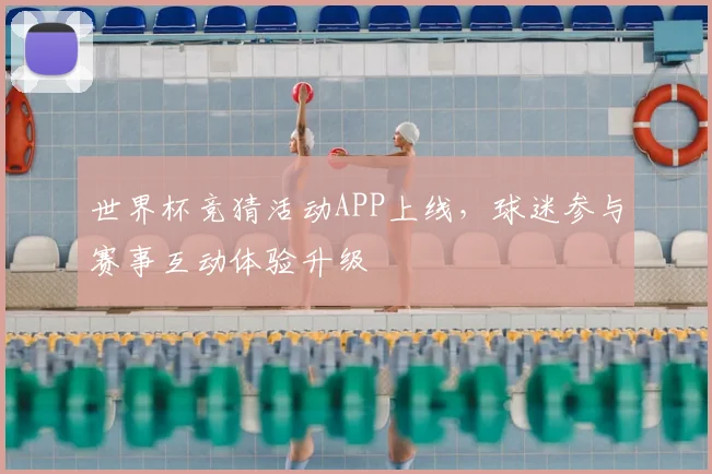世界杯竞猜活动APP上线，球迷参与赛事互动体验升级