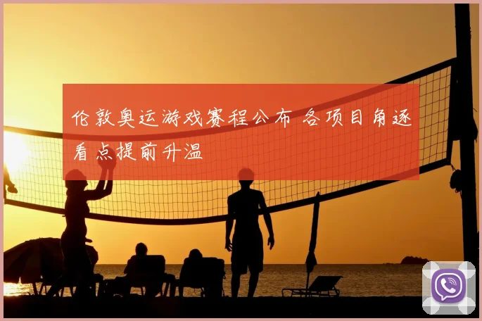 伦敦奥运游戏赛程公布 各项目角逐看点提前升温