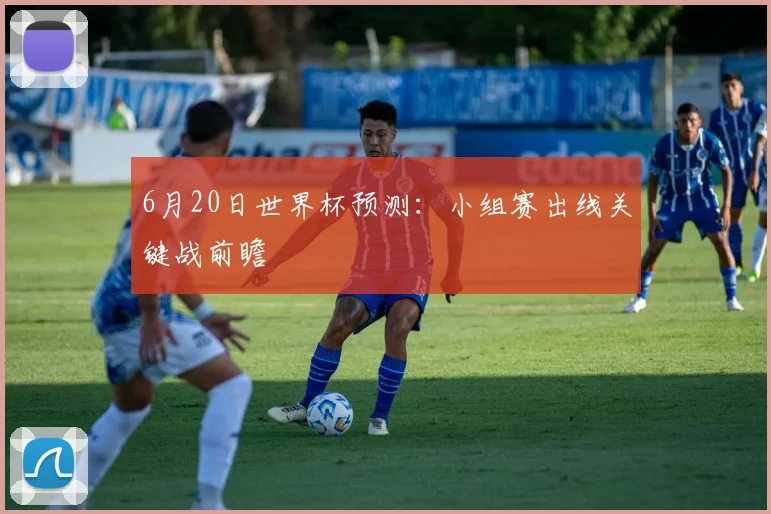 6月20日世界杯预测:小组赛出线关键战前瞻