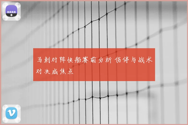 马刺对阵快船赛前分析 伤停与战术对决成焦点