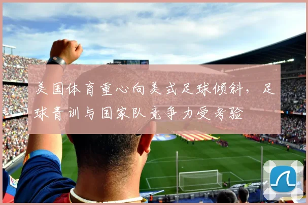 美国体育重心向美式足球倾斜，足球青训与国家队竞争力受考验