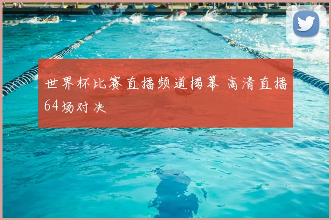 世界杯比赛直播频道揭幕 高清直播64场对决