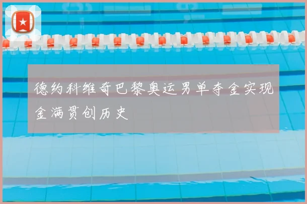 德约科维奇巴黎奥运男单夺金实现金满贯创历史